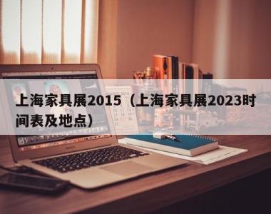 上海家具展2015（上海家具展2023时间表及地点）